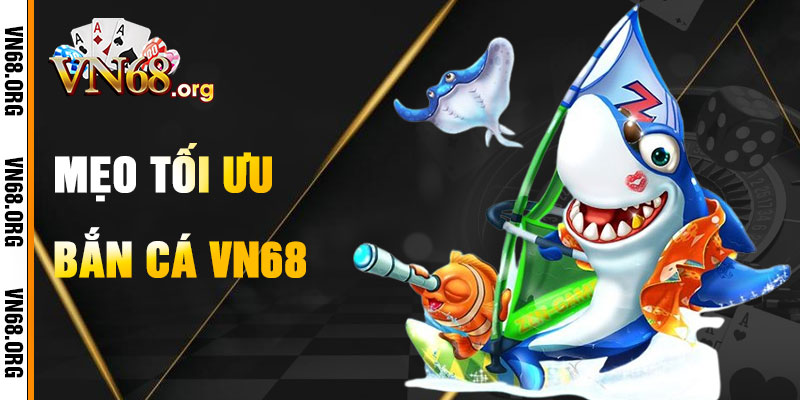 Mẹo Tối Ưu Hóa Chơi Bắn Cá VN68