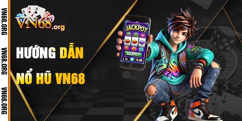 Hướng Dẫn Chơi Nổ Hũ VN68