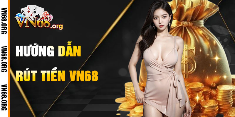 Hướng Dẫn Rút Tiền VN68