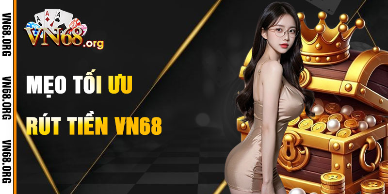 Mẹo Tối Ưu Hóa Rút Tiền VN68