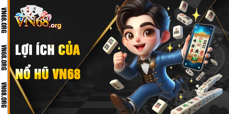 Lợi Ích Khi Chơi Nổ Hũ VN68
