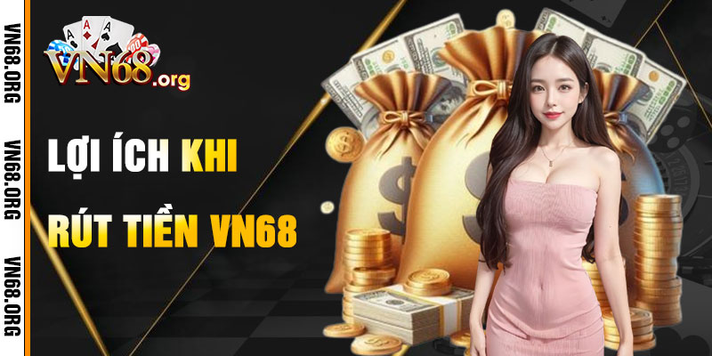 Lợi Ích Khi Rút Tiền VN68