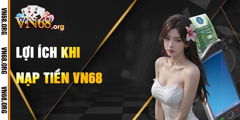 Lợi Ích Khi Nạp Tiền VN68