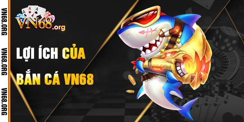 Lợi Ích Khi Chơi Bắn Cá VN68