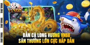 Bắn Cá Long Vương VN68 Săn Thưởng Lớn Cực Hấp Dẫn