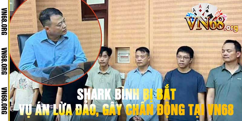 Shark Bình Bị Bắt Vụ Án Lừa Đảo, Gây Chấn Động Tại vn68